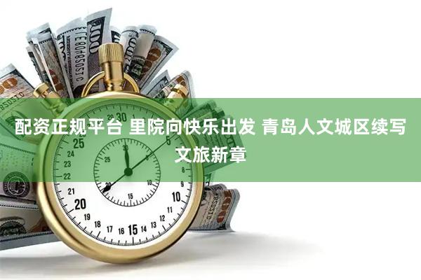 配资正规平台 里院向快乐出发 青岛人文城区续写文旅新章