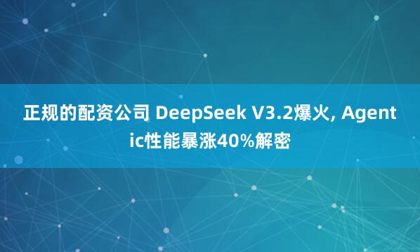 正规的配资公司 DeepSeek V3.2爆火, Agentic性能暴涨40%解密