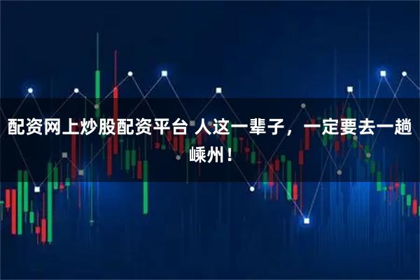配资网上炒股配资平台 人这一辈子，一定要去一趟嵊州！