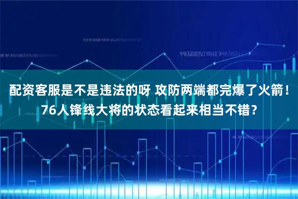 配资客服是不是违法的呀 攻防两端都完爆了火箭！76人锋线大将的状态看起来相当不错？