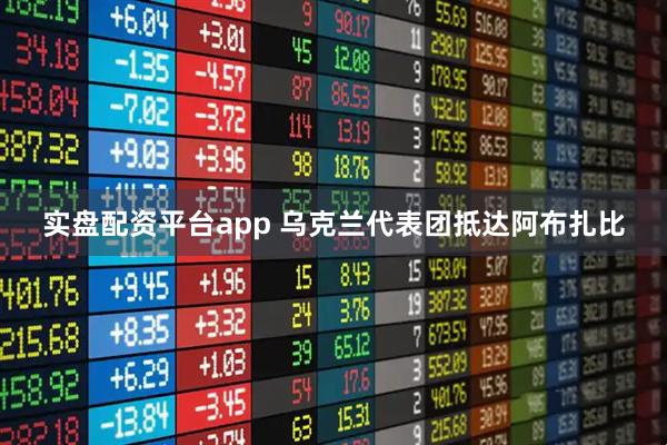 实盘配资平台app 乌克兰代表团抵达阿布扎比