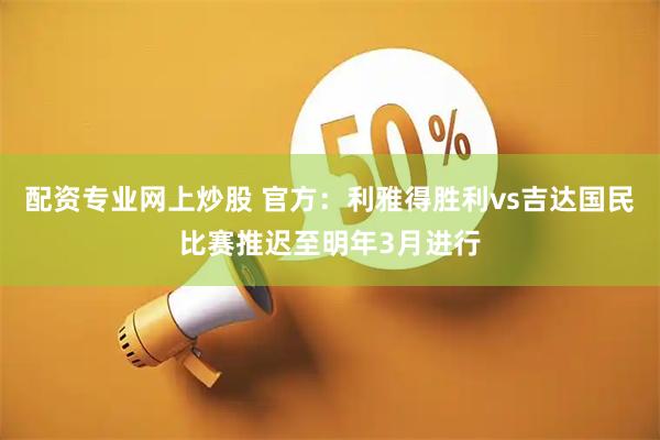 配资专业网上炒股 官方：利雅得胜利vs吉达国民比赛推迟至明年3月进行